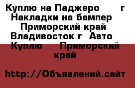 Куплю на Паджеро 97-99г! Накладки на бампер! - Приморский край, Владивосток г. Авто » Куплю   . Приморский край